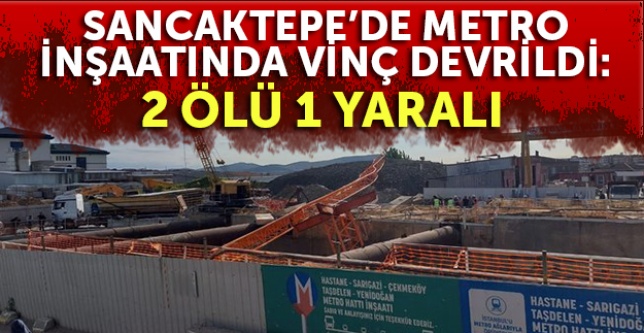 Sancaktepe’de metro inşaatında vinç devrildi: 2 ölü 1 yaralı