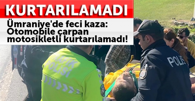 Ümraniye'de feci kaza: Otomobile çarpan motosikletli kurtarılamadı!