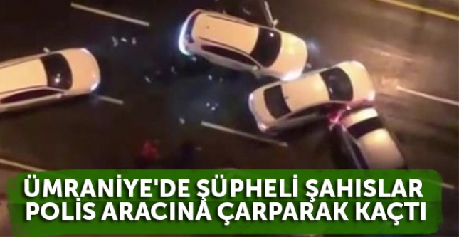 Ümraniye'de şüpheli şahıslar polis aracına çarparak kaçtı