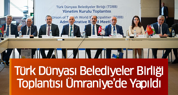 Türk Dünyası Belediyeler Birliği Toplantısı Ümraniye’de Yapıldı