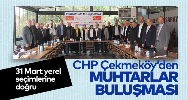 CHP Çekmeköy’den Muhtarlar Buluşması..