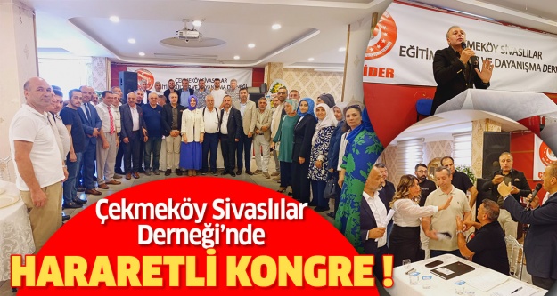 Çekmeköy Sivaslılar Derneği’nde yüksek tansiyonlu ve hararetli kongre..