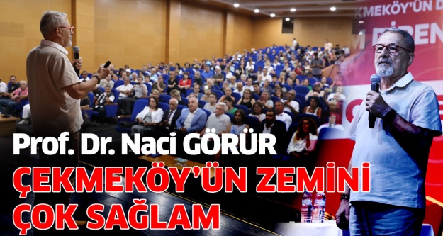 PROF. DR. NACİ GÖRÜR: ÇEKMEKÖY’ÜN ZEMİNİ ÇOK SAĞLAM, DİNAMİTLE KIRILACAK KUVVETE SAHİP