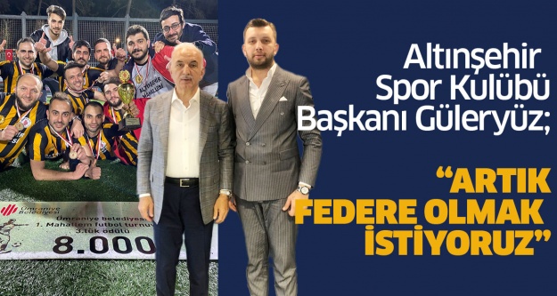 Altınşehir Spor Kulübü Başkanı Güleryüz; “Artık federe olmak istiyoruz”