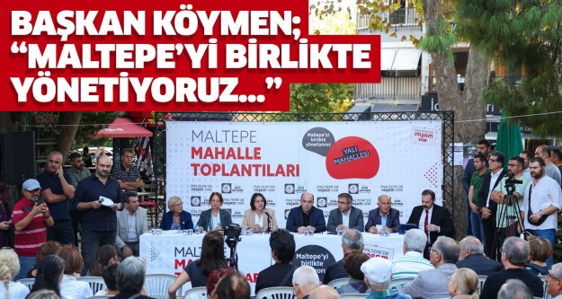 BAŞKAN KÖYMEN; “MALTEPE’Yİ BİRLİKTE YÖNETİYORUZ…”