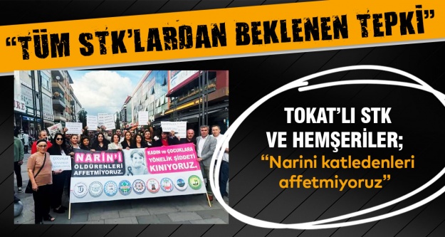 TOKAT’LI STK VE HEMŞERİLER; “NARİN’İ KATLEDENLERİ AFFETMİYORUZ..”