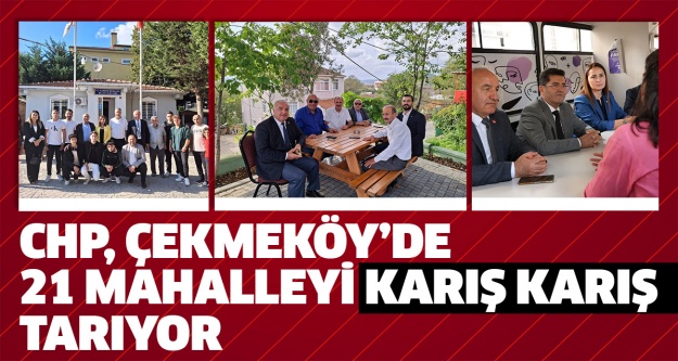 CHP ÇEKMEKÖY’DE 21 MAHALLEYİ KARIŞ KARIŞ TARIYOR..