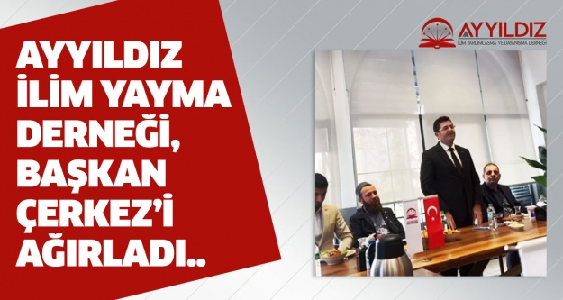 Ayyıldız İlim Yayma Derneği, Başkan Çerkez’i ağırladı..