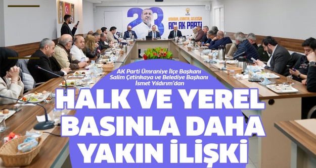 Halk ve Yerel Basınla daha yakın ilişki !