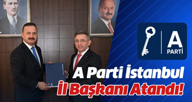 A Parti İstanbul İl Başkanı atandı!..