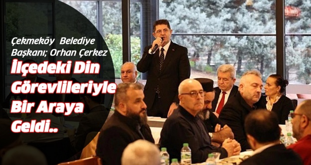 Çekmeköy Belediye Başkanı Orhan Çerkez, ilçedeki din görevlileriyle bir araya geldi