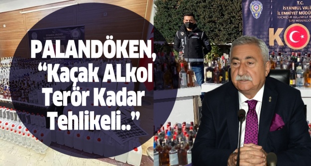 PALANDÖKEN, “KAÇAK ALKOL TERÖR KADAR TEHLİKELİ..”