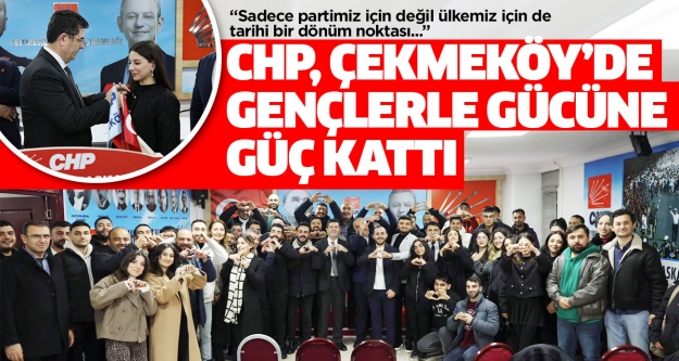 CHP, ÇEKMEKÖY’DE GENÇLERLE GÜCÜNE GÜÇ KATTI..