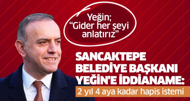 Sancaktepe Belediye Başkanı Yeğin'e iddianame: 2 yıl 4 aya kadar hapis istemi