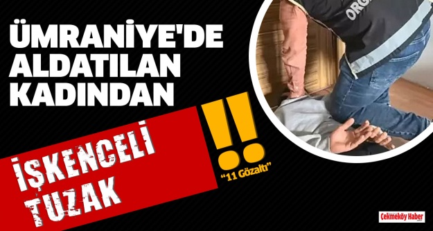 Ümraniye'de aldatılan kadından işkenceli tuzak: 11 gözaltı