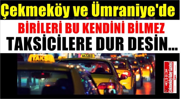 Çekmeköy'de birileri bu Taksicilere dur desin 