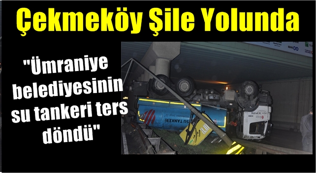 Çekmeköy Şile yolunda su tankeri ters döndü