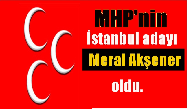 MHP'nin İstanbul adayı BELLİ OLDU