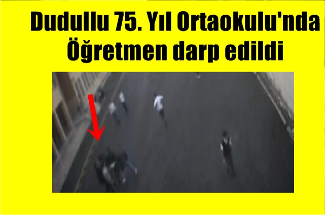 Dudullu 75. Yıl Ortaokulu'nda Öğretmen darp edildi