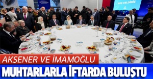 AKŞENER VE İMAMOĞLU, MUHTARLARLA İFTARDA BULUŞTU