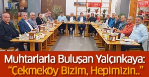 Muhtarlarla Buluşan Yalçınkaya: “Çekmeköy Bizim, Hepimizin..”