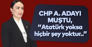 CHP A. Adayı Muştu, “Atatürk yoksa hiçbir şey yoktur..”