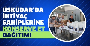 ÜSKÜDAR’DA İHTİYAÇ SAHİPLERİNE KONSERVE ET DAĞITIMI