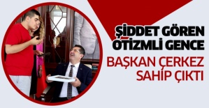 ŞİDDET GÖREN OTİZMLİ GENCE BAŞKAN ÇERKEZ SAHİP ÇIKTI