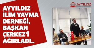 Ayyıldız İlim Yayma Derneği, Başkan Çerkez’i ağırladı..